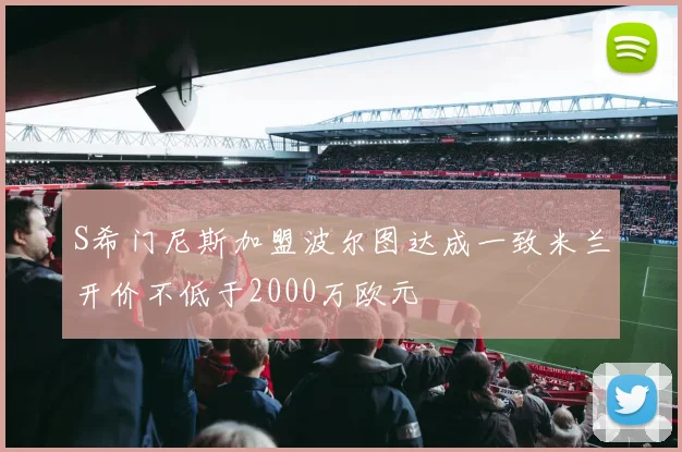 S希门尼斯加盟波尔图达成一致米兰开价不低于2000万欧元