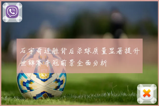 石宇奇连胜背后杀球质量显著提升世锦赛夺冠前景全面分析