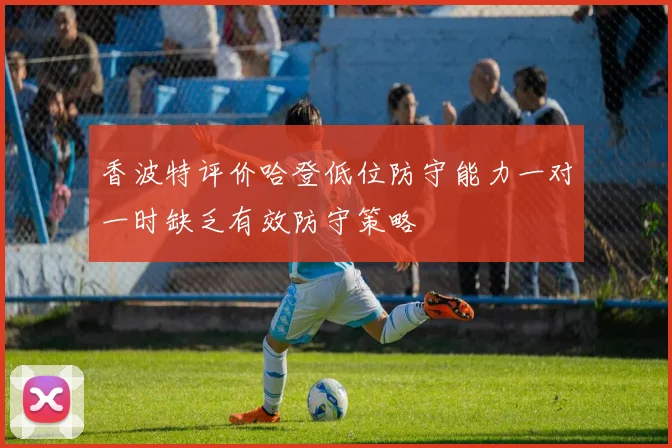 香波特评价哈登低位防守能力一对一时缺乏有效防守策略