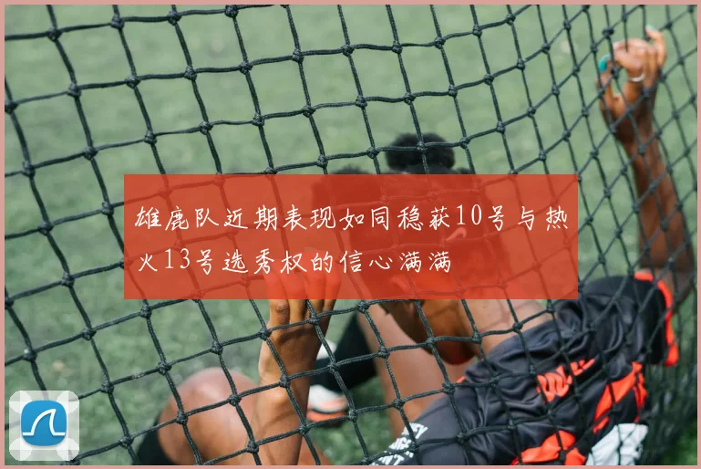 雄鹿队近期表现如同稳获10号与热火13号选秀权的信心满满