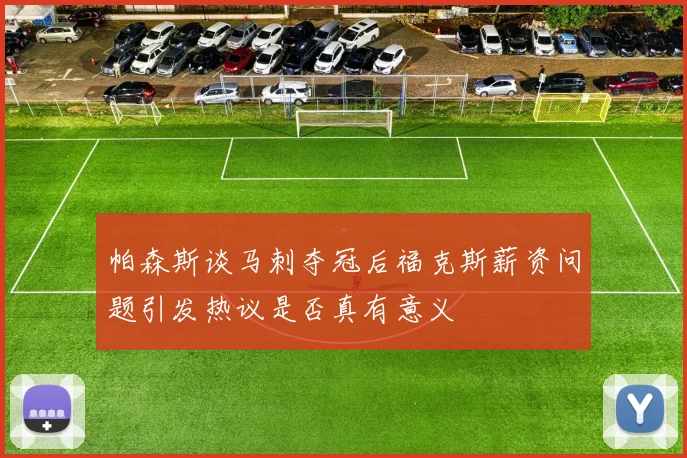 帕森斯谈马刺夺冠后福克斯薪资问题引发热议是否真有意义