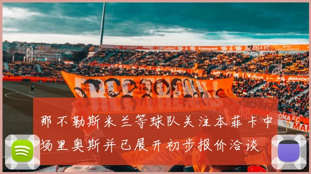 那不勒斯米兰等球队关注本菲卡中场里奥斯并已展开初步报价洽谈