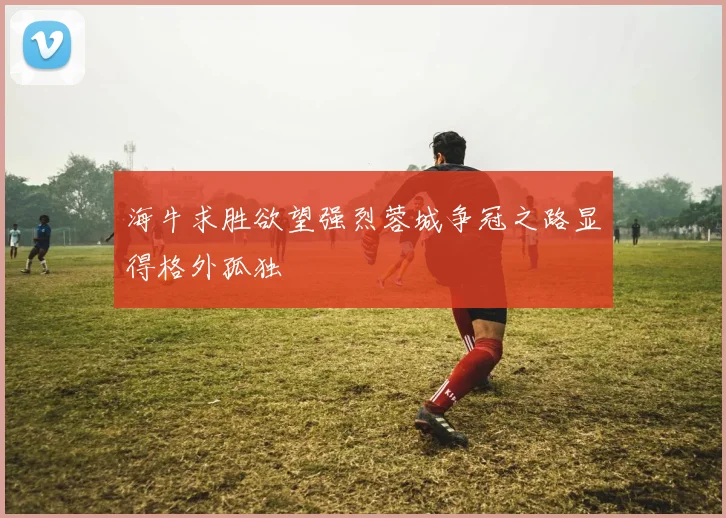 海牛求胜欲望强烈蓉城争冠之路显得格外孤独