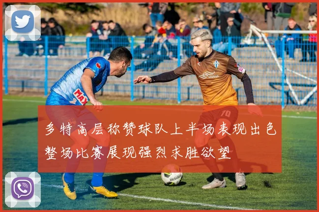 多特高层称赞球队上半场表现出色整场比赛展现强烈求胜欲望