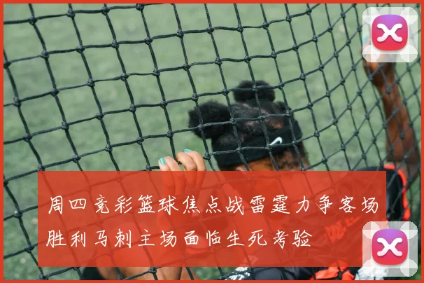 周四竞彩篮球焦点战雷霆力争客场胜利马刺主场面临生死考验
