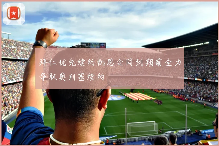 拜仁优先续约凯恩合同到期前全力争取奥利塞续约