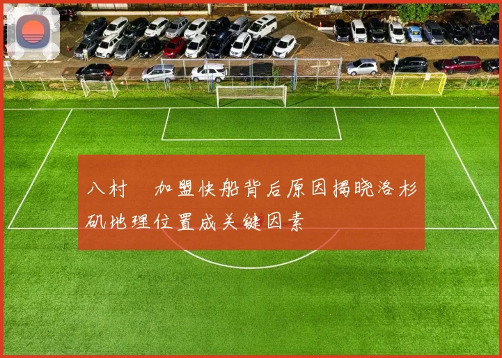 八村塁加盟快船背后原因揭晓洛杉矶地理位置成关键因素