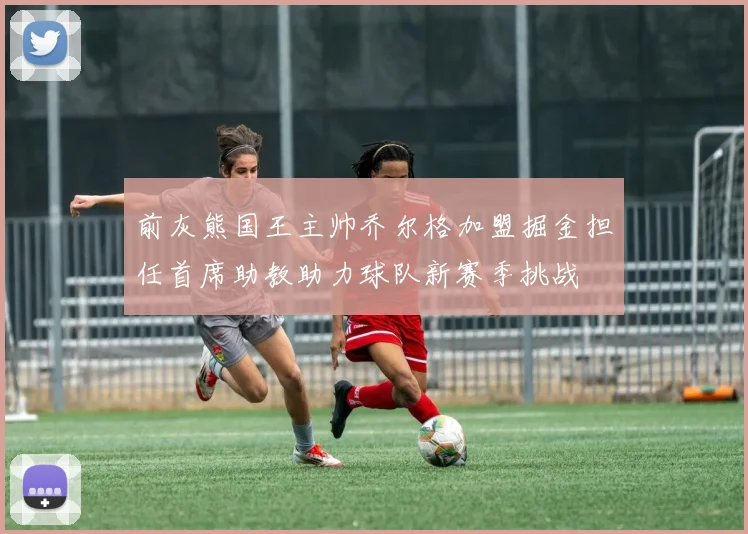 前灰熊国王主帅乔尔格加盟掘金担任首席助教助力球队新赛季挑战