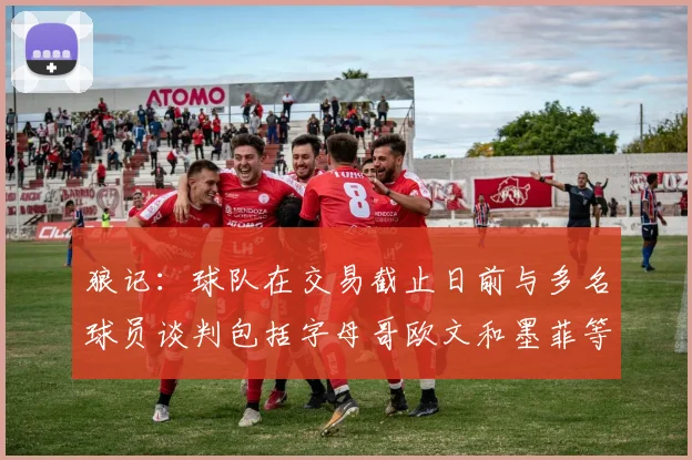 狼记：球队在交易截止日前与多名球员谈判包括字母哥欧文和墨菲等人