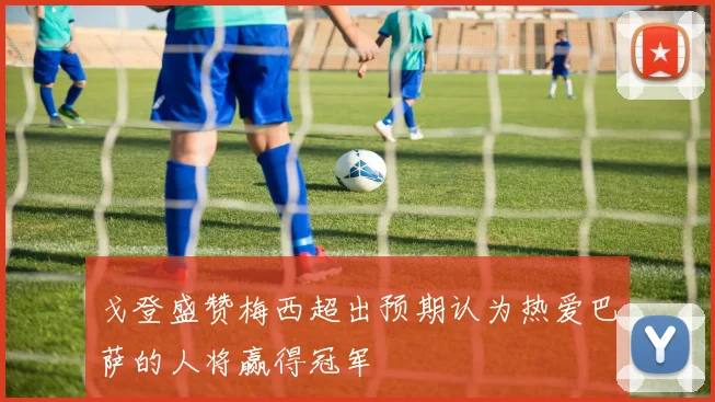 戈登盛赞梅西超出预期认为热爱巴萨的人将赢得冠军
