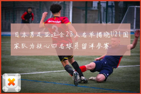 日本男足亚运会23人名单揭晓U21国家队为核心四名球员留洋参赛